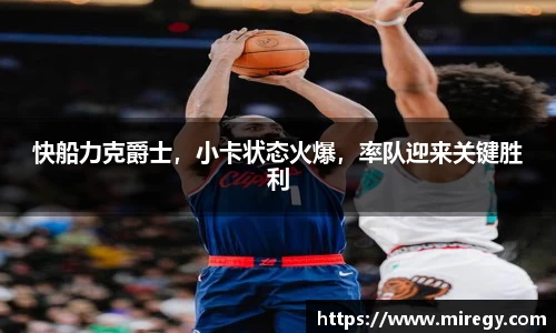 快船力克爵士，小卡状态火爆，率队迎来关键胜利